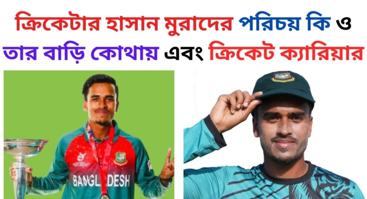 ক্রিকেটার হাসান মুরাদের পরিচয় কি ও তার বাড়ি কোথায়