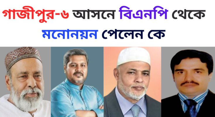 গাজীপুর-৬ আসনে বিএনপি থেকে মনোনয়ন পেলেন কে