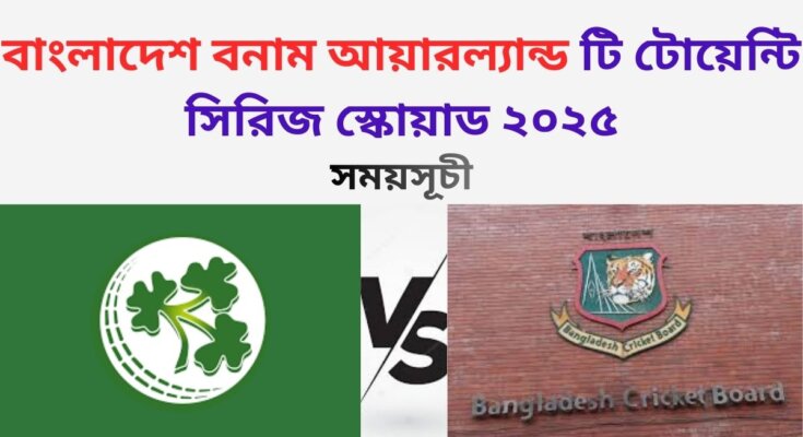বাংলাদেশ বনাম আয়ারল্যান্ড টি টোয়েন্টি সিরিজের সময়সূচী ও স্কোয়াড ২০২৫