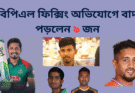 বিপিএল ফিক্সিং অভিযোগে বাদ পড়লেন ৯ জন