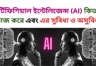 আর্টিফিশিয়াল ইন্টেলিজেন্স (AI) কিভাবে কাজ করে এবং এর সুবিধা ও অসুবিধা